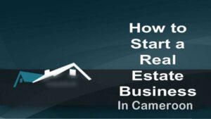 How To Start a Real Estate Business in Cameroon